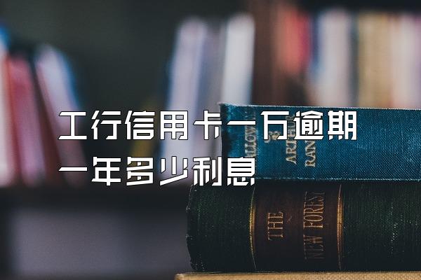 工行信用卡一万逾期一年多少利息