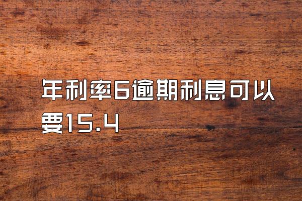 年利率6逾期利息可以要15.4