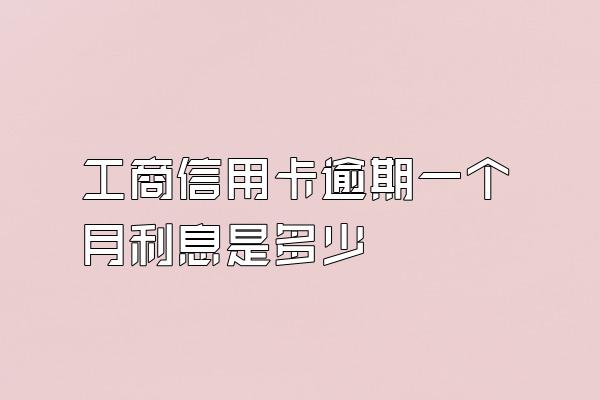 工商信用卡逾期一个月利息是多少