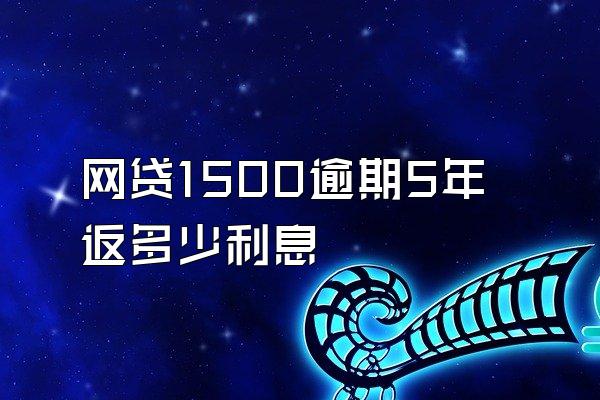 网贷1500逾期5年返多少利息