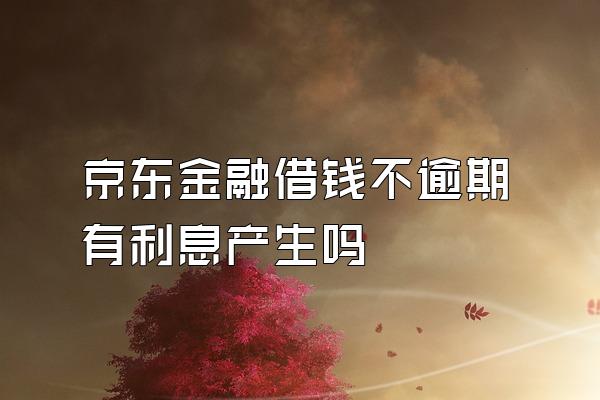 京东金融借钱不逾期有利息产生吗