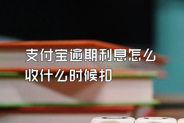 支付宝逾期利息怎么收什么时候扣