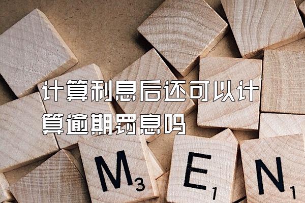 计算利息后还可以计算逾期罚息吗