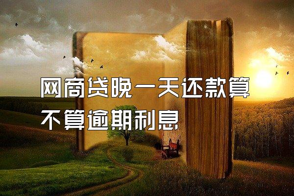 网商贷晚一天还款算不算逾期利息