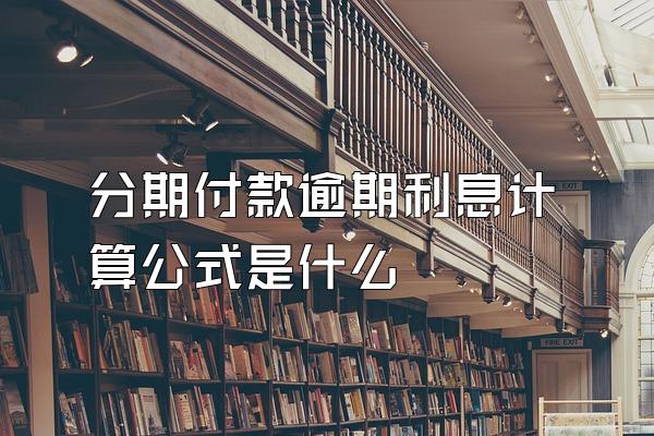 分期付款逾期利息计算公式是什么