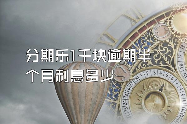 分期乐1千块逾期半个月利息多少