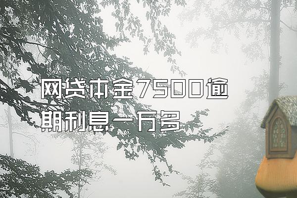 网贷本金7500逾期利息一万多