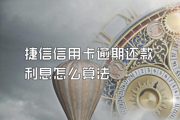 捷信信用卡逾期还款利息怎么算法