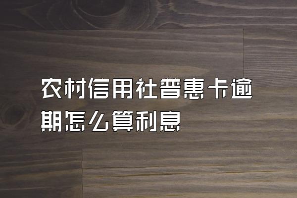 农村信用社普惠卡逾期怎么算利息