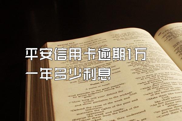 平安信用卡逾期1万一年多少利息