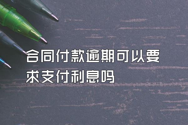 合同付款逾期可以要求支付利息吗