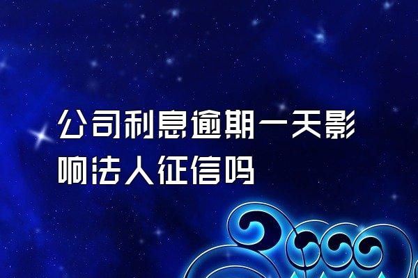 公司利息逾期一天影响法人征信吗