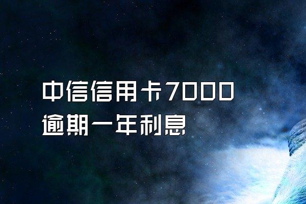 中信信用卡7000逾期一年利息