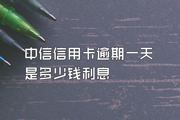 中信信用卡逾期一天是多少钱利息