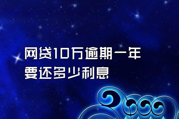 网贷10万逾期一年要还多少利息