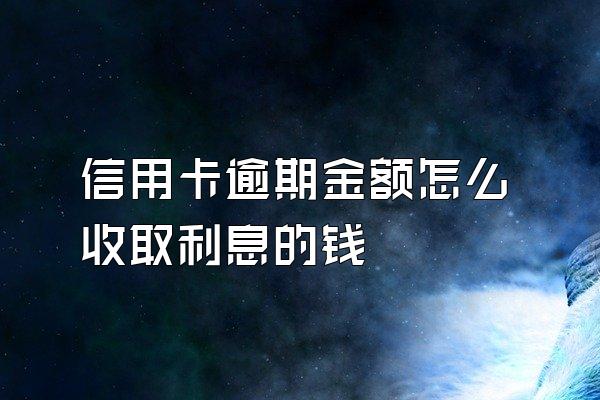 信用卡逾期金额怎么收取利息的钱