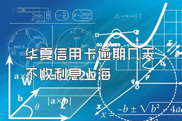 华夏信用卡逾期几天不收利息上海