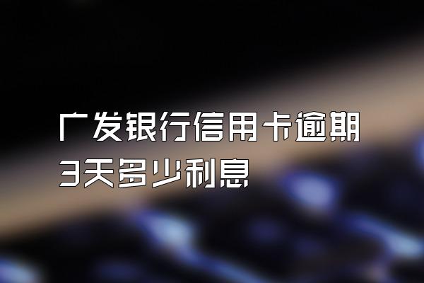 广发银行信用卡逾期3天多少利息