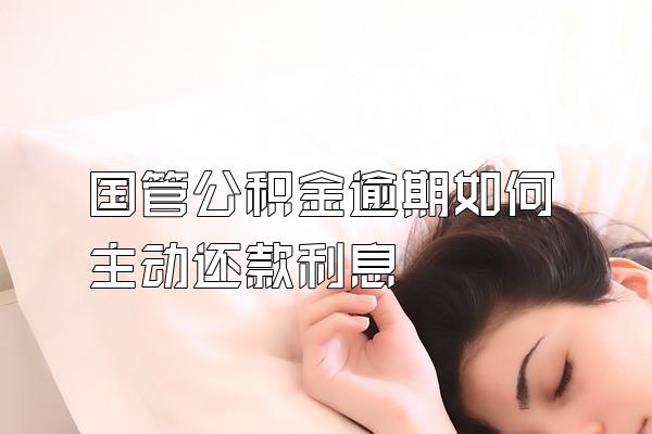 国管公积金逾期如何主动还款利息