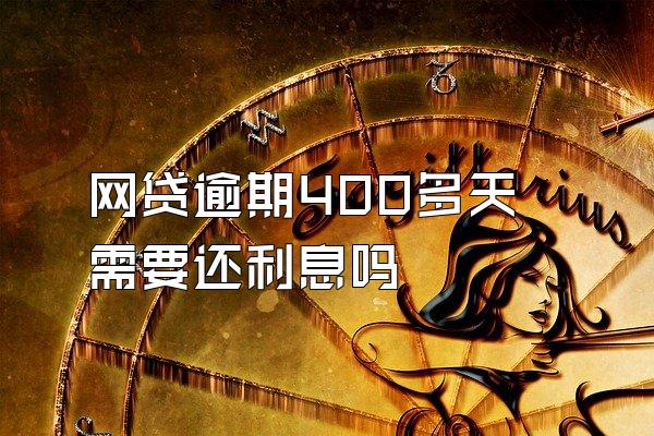 网贷逾期400多天需要还利息吗