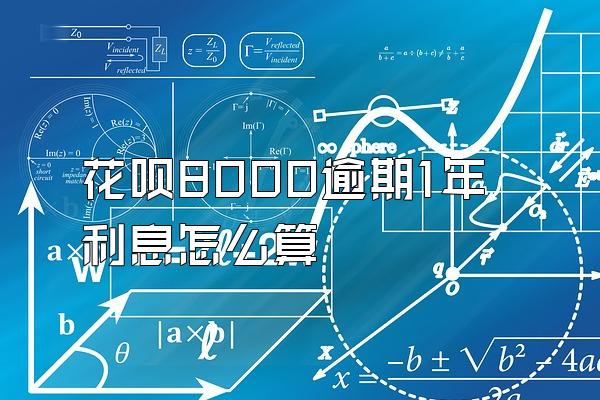 花呗8000逾期1年利息怎么算