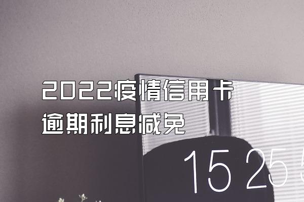 2022疫情信用卡逾期利息减免