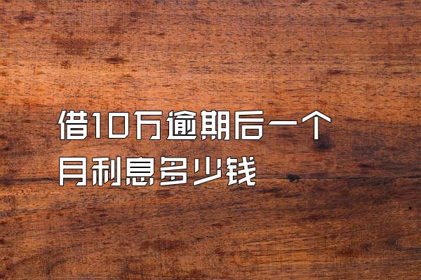 借10万逾期后一个月利息多少钱