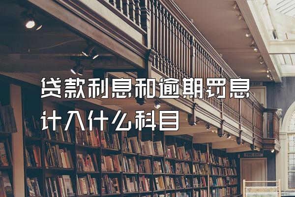 贷款利息和逾期罚息计入什么科目