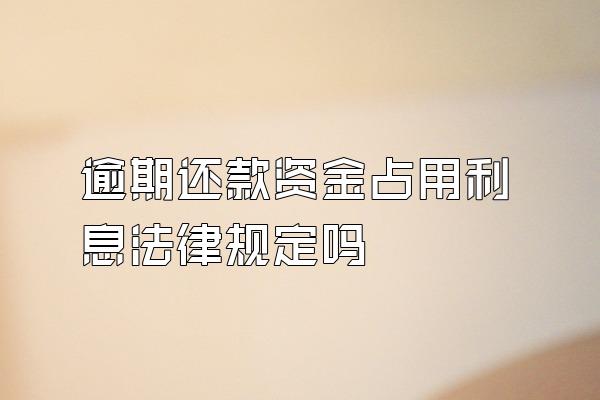 逾期还款资金占用利息法律规定吗