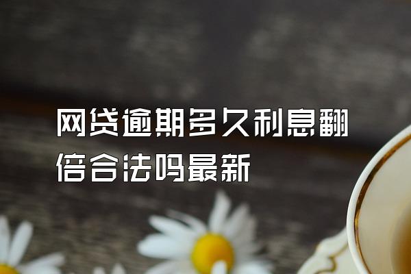 网贷逾期多久利息翻倍合法吗最新