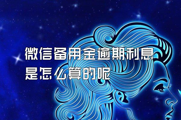 微信备用金逾期利息是怎么算的呢