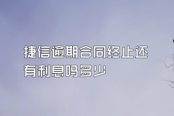 捷信逾期合同终止还有利息吗多少