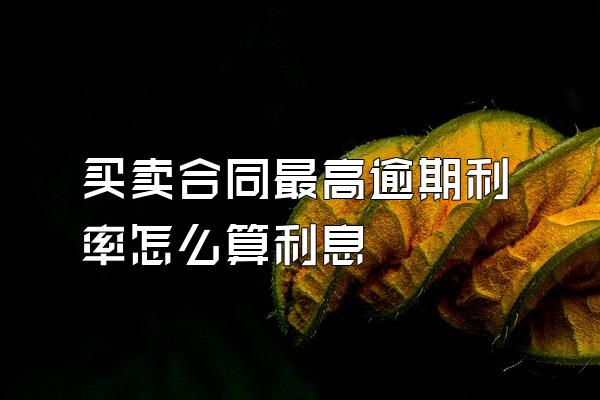 买卖合同最高逾期利率怎么算利息