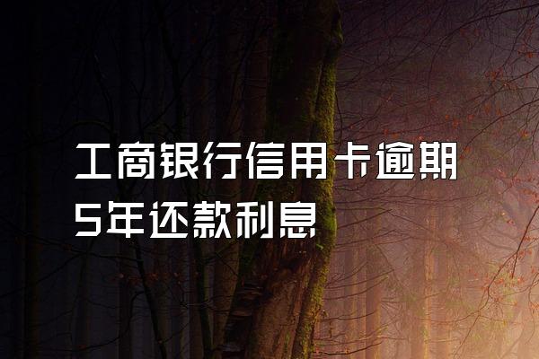 工商银行信用卡逾期5年还款利息