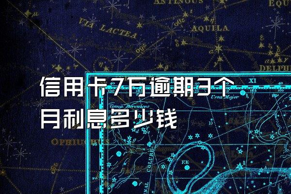 信用卡7万逾期3个月利息多少钱