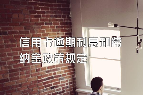 信用卡逾期利息和滞纳金政策规定