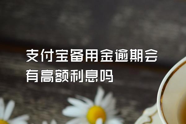 支付宝备用金逾期会有高额利息吗