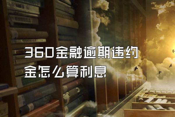 360金融逾期违约金怎么算利息