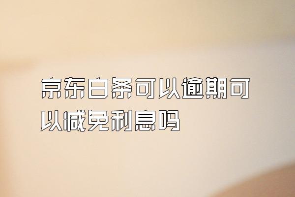 京东白条可以逾期可以减免利息吗