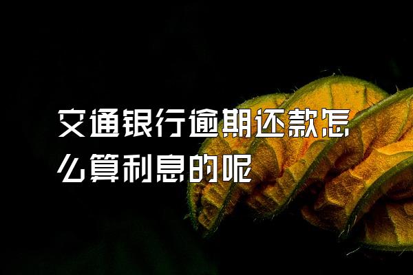 交通银行逾期还款怎么算利息的呢