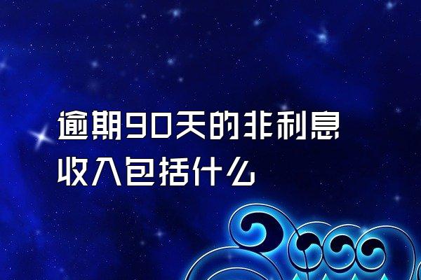 逾期90天的非利息收入包括什么