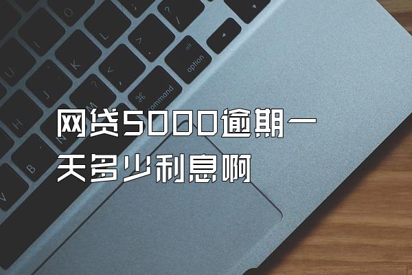 网贷5000逾期一天多少利息啊