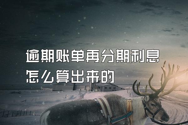 逾期账单再分期利息怎么算出来的