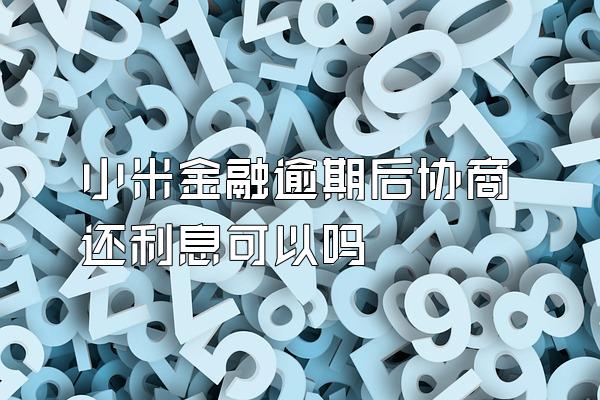 小米金融逾期后协商还利息可以吗