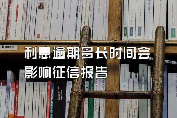 利息逾期多长时间会影响征信报告