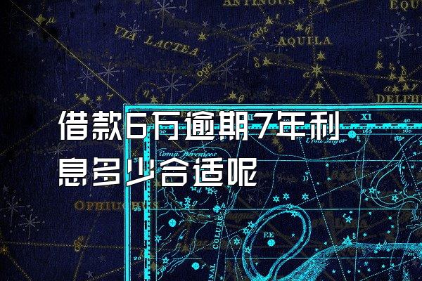 借款6万逾期7年利息多少合适呢