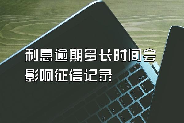 利息逾期多长时间会影响征信记录