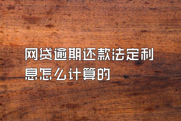 网贷逾期还款法定利息怎么计算的