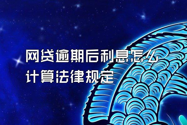 网贷逾期后利息怎么计算法律规定