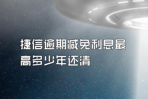 捷信逾期减免利息最高多少年还清